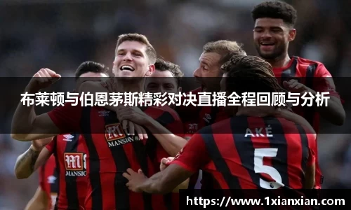 布莱顿与伯恩茅斯精彩对决直播全程回顾与分析