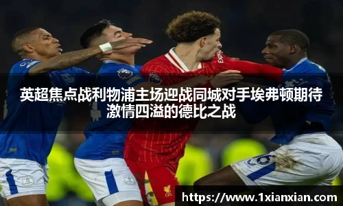 英超焦点战利物浦主场迎战同城对手埃弗顿期待激情四溢的德比之战