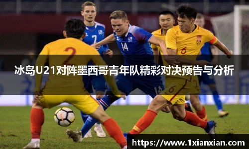冰岛U21对阵墨西哥青年队精彩对决预告与分析
