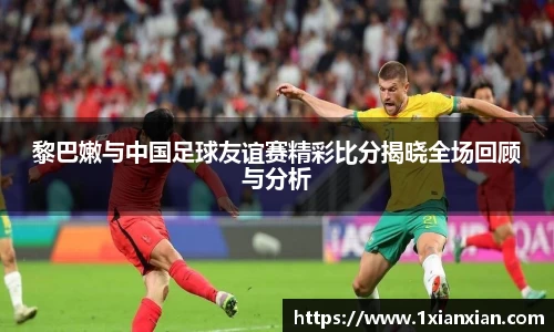 黎巴嫩与中国足球友谊赛精彩比分揭晓全场回顾与分析