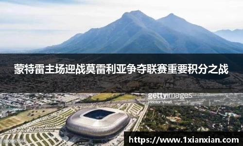 蒙特雷主场迎战莫雷利亚争夺联赛重要积分之战