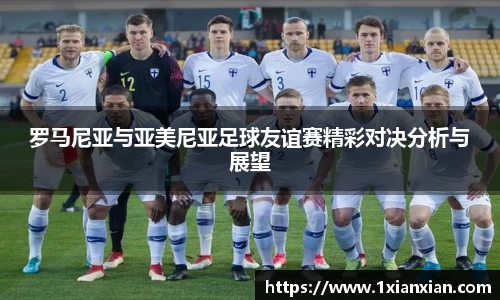 罗马尼亚与亚美尼亚足球友谊赛精彩对决分析与展望